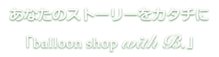 特別な一日を彩る「balloon shop with B.」